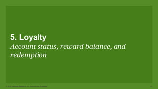 © 2015 Forrester Research, Inc. Reproduction Prohibited 21
5. Loyalty
Account status, reward balance, and
redemption
 