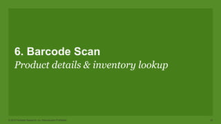© 2015 Forrester Research, Inc. Reproduction Prohibited 25
6. Barcode Scan
Product details & inventory lookup
 