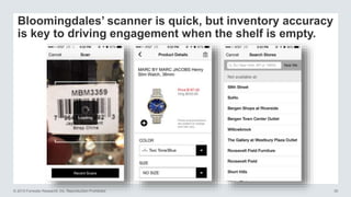 © 2015 Forrester Research, Inc. Reproduction Prohibited 30
Bloomingdales’ scanner is quick, but inventory accuracy
is key to driving engagement when the shelf is empty.
 