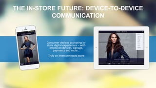 Consumer devices activating in-
store digital experiences – with
employee devices, signage,
payments and more…
Truly an interconnected store
THE IN-STORE FUTURE: DEVICE-TO-DEVICE
COMMUNICATION
 