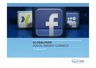 GLOBALPARK
                          SOCIAL INSIGHT CONNECT
                          17.
                          17 Februar 2011




1   17.02.2011 – WEBINAR
    GLOBALPARK. MANAGE WHAT MATTERS
 