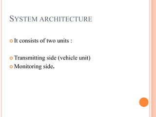 SYSTEM ARCHITECTURE
 It consists of two units :
 Transmitting side (vehicle unit)
 Monitoring side.
 