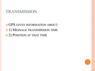 TRANSMISSION
 GPS GIVES INFORMATION ABOUT:
 1) MESSAGE TRANSMISSION TIME
 2) POSITION AT THAT TIME
 