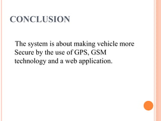 CONCLUSION
The system is about making vehicle more
Secure by the use of GPS, GSM
technology and a web application.
 