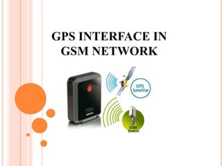 GPS INTERFACE IN
GSM NETWORK
 