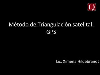 Método de Triangulación satelital:
              GPS



                  Lic. Ximena Hildebrandt
 