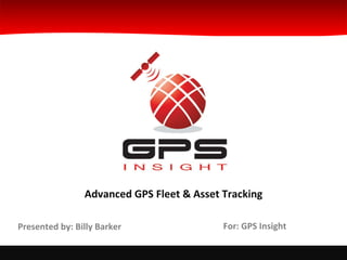 For: GPS Insight Advanced GPS Fleet & Asset Tracking Presented by: Billy Barker 