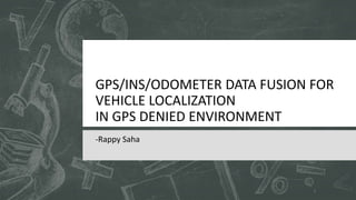GPS/INS/ODOMETER DATA
FUSION FOR VEHICLE
LOCALIZATION
IN GPS DENIED ENVIRONMENT
1
 