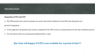 Introduction
7
Integration of INS and GPS
The GPS position and velocity estimates are used as the initial conditions for ...