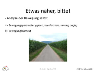 @retosbr - #geobeerGPS
Etwas näher, bitte!
#4 @Esri Schweiz AG
- Analyse der Bewegung selbst
>> Bewegungsparameter (speed,...
