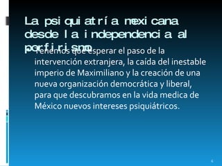 La psiquiatría mexicana desde la independencia al porfirismo <ul><li>Tenemos que esperar el paso de la intervención extran...