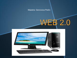WEB 2.0
Maestra: Genoveva Pedro
 