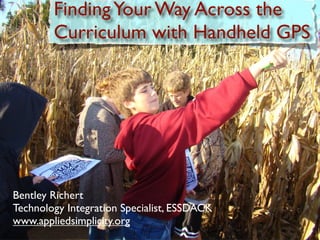 Finding Your Way Across the
        Curriculum with Handheld GPS




Bentley Richert
Technology Integration Specialist, ESSDACK
www.appliedsimplicity.org
 