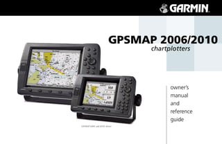GPSMAP 2006/2010
                                 chartplotters




                                       owner’s
                                       manual
                                       and
                                       reference
                                       guide
(GPSMAP 2006C and 2010C shown)
 