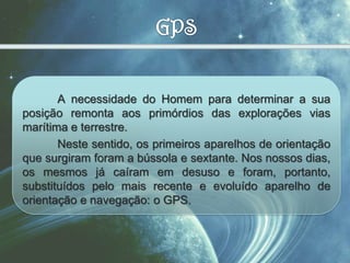 O que significa GPS?GPS é a conhecida sigla para Global Positioning System, isto é, Sistema de Posicionamento Global. 