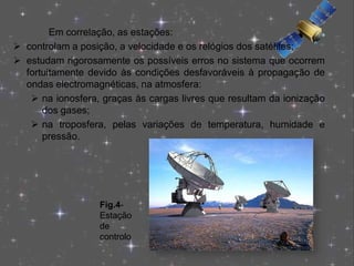 Possuem quatro relógios atómicos com uma precisão de 3ns ou seja 3 x10−9s.