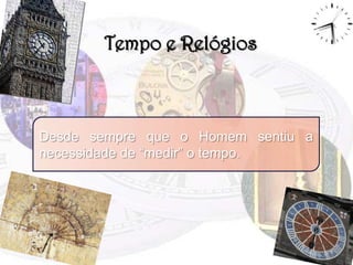 Tempo e RelógiosDesde sempre que o Homem sentiu a necessidade de “medir” o tempo. 