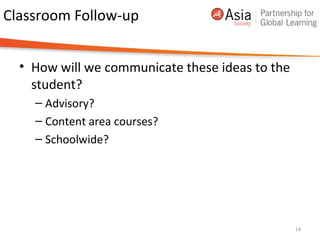 Classroom Follow-up
• How will we communicate these ideas to the
student?
– Advisory?
– Content area courses?
– Schoolwide?
14
 