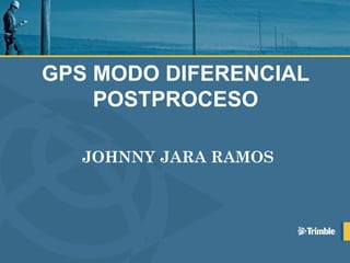 GPS MODO DIFERENCIAL
POSTPROCESO
JOHNNY JARA RAMOS
 
