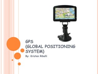 GPS (GLOBAL POSITIONING SYSTEM) By: Kristen Ribelli 