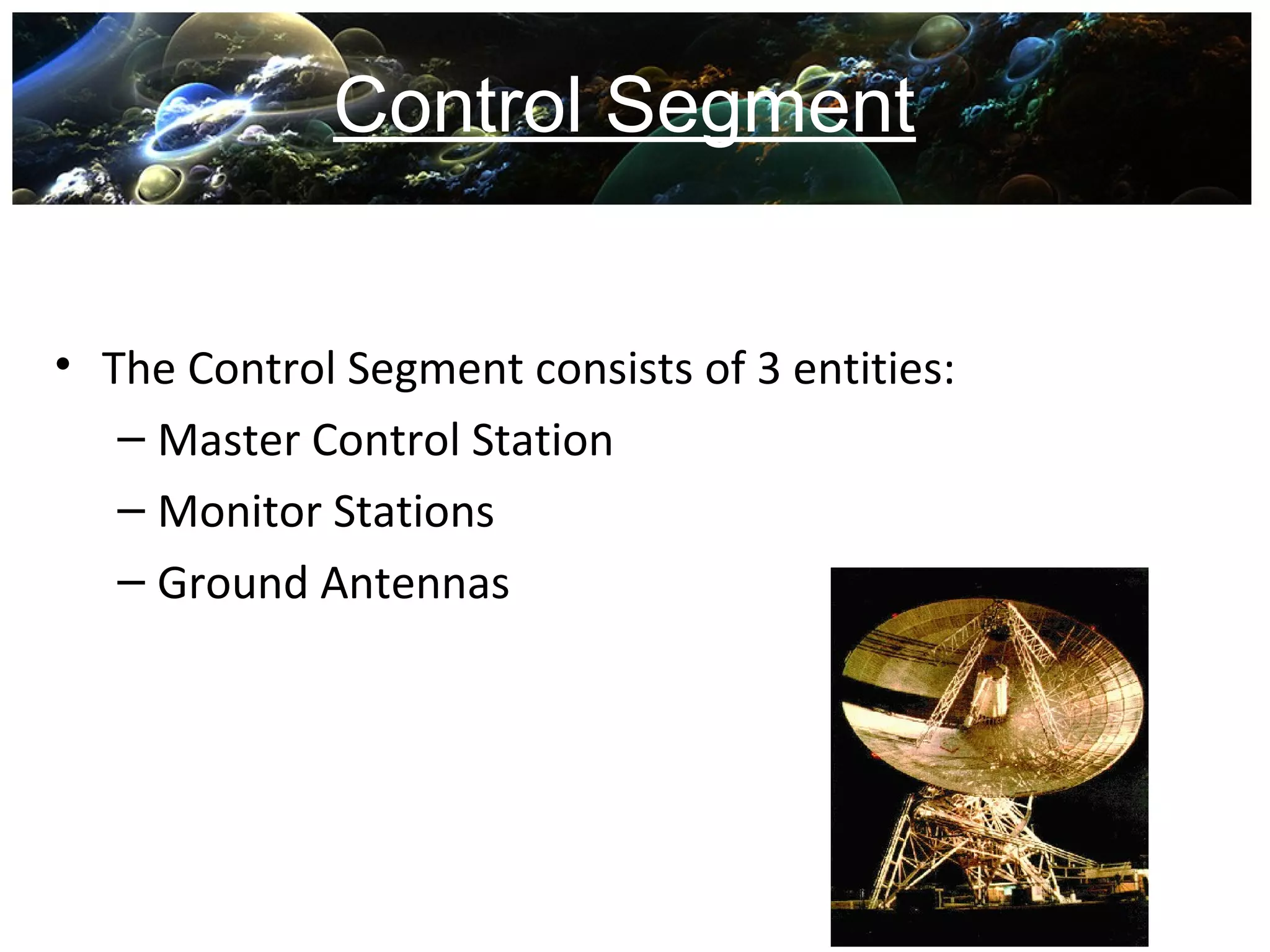 Control Segment
• The Control Segment consists of 3 entities:
– Master Control Station
– Monitor Stations
– Ground Antennas
 