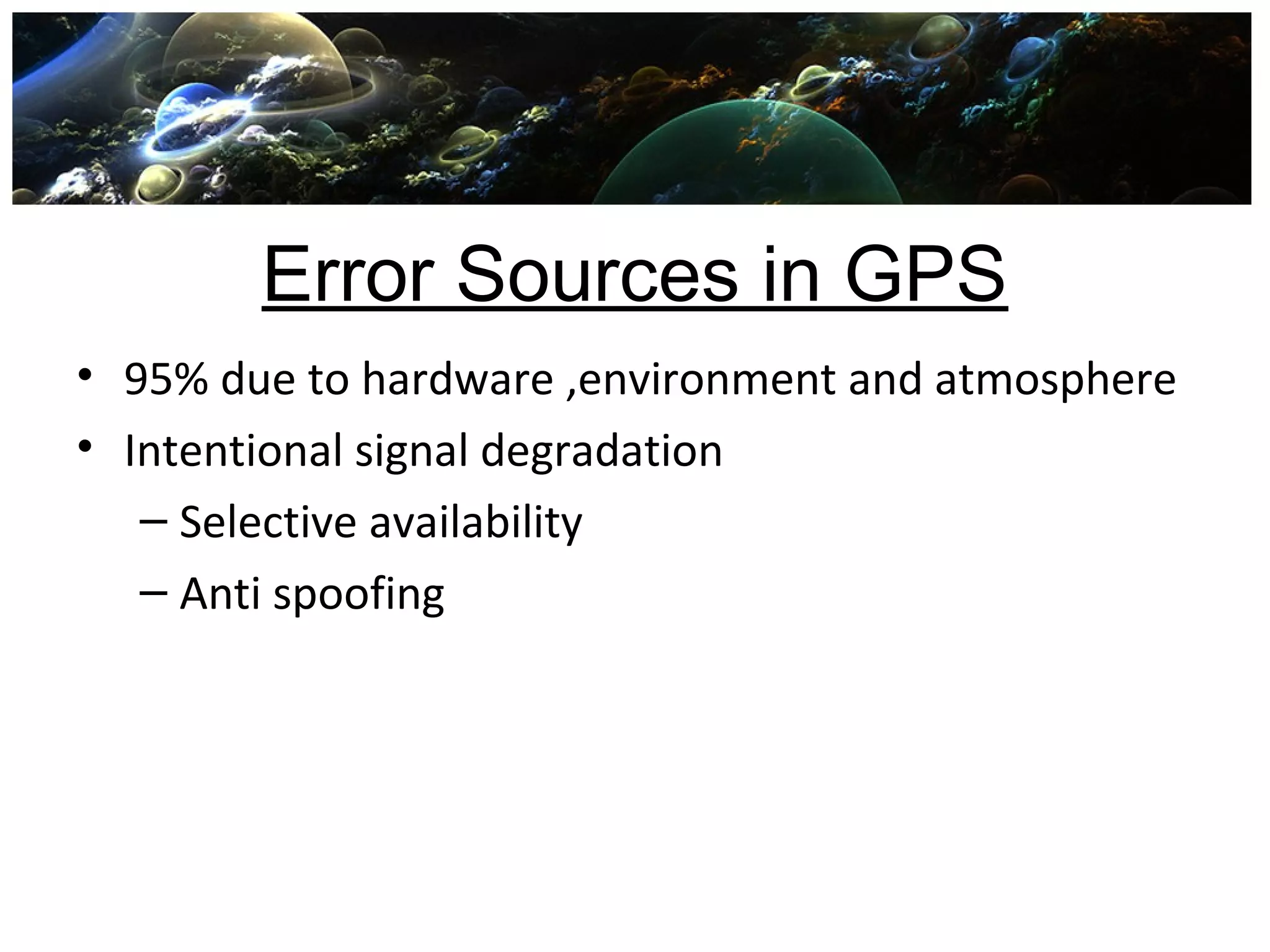 Error Sources in GPS
• 95% due to hardware ,environment and atmosphere
• Intentional signal degradation
– Selective availability
– Anti spoofing
 