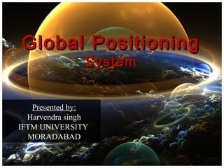 Global PositioningGlobal Positioning
SystemSystem
Presented by:
Harvendra singh
IFTM UNIVERSITY
MORADABAD
 