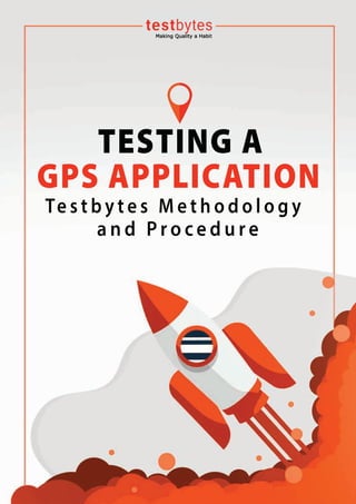 TESTING A
GPS APPLICATION
a n d P r o c e d u r e
Te s t b y t e s M e t h o d o l o g y
 