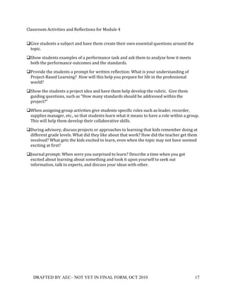 C0$))#**9!45+%6%+%')!$&1!?'80'5+%*&)!8*#!=*130'!G+
  !

#O%6'!)+31'&+)!$!)3EY'5+!$&1!/$6'!+/'9!5#'$+'!+/'%#!*-&!'))'&+%$0!Z3')+%*&)!$#*3&1!+/'!
 +*;%5S!

#P/*-!)+31'&+)!'N$9;0')!*8!$!;'#8*#9$&5'!+$)T!$&1!$)T!+/'9!+*!$&$07f'!/*-!%+!9''+)!
 E*+/!+/'!;'#8*#9$&5'!*3+5*9')!$&1!+/'!)+$&1$#1)S!

#,#*6%1'!+/'!)+31'&+)!$!;#*9;+!8*#!-#%++'&!#'80'5+%*&`!X/$+!%)!7*3#!3&1'#)+$&1%&B!*8!
 ,#*Y'5+:A$)'1!'$#&%&B[!!2*-!-%00!+/%)!/'0;!7*3!;#';$#'!8*#!0%8'!%&!+/'!;#*8'))%*&$0!
 -*#01[!

#P/*-!+/'!)+31'&+)!$!;#*Y'5+!%1'$!$&1!/$6'!+/'9!/'0;!1'6'0*;!+/'!#3E#%5S!!O%6'!+/'9!
 B3%1%&B!Z3')+%*&)V!)35/!$)!a2*-!9$&7!)+$&1$#1)!)/*301!E'!$11#'))'1!-%+/%&!+/'!
 ;#*Y'5+[b!

#X/'&!$))%B&%&B!B#*3;!$5+%6%+%')!B%6'!)+31'&+)!);'5%8%5!#*0')!)35/!$)!0'$1'#V!#'5*#1'#V!
 )3;;0%')!9$&$B'#V!'+5SV!)*!+/$+!)+31'&+)!0'$#&!-/$+!%+!9'$&)!+*!/$6'!$!#*0'!-%+/%&!$!B#*3;S!!
 "/%)!-%00!/'0;!+/'9!1'6'0*;!+/'%#!5*00$E*#$+%6'!)T%00)S!

#]3#%&B!$16%)*#7V!1%)53))!;#*Y'5+)!*#!$;;#*$5/')!+*!0'$#&%&B!+/$+!T%1)!#'9'9E'#!1*%&B!$+!
 1%88'#'&+!B#$1'!0'6'0)S!X/$+!1%1!+/'7!0%T'!$E*3+!+/$+!-*#T[!2*-!1%1!+/'!+'$5/'#!B'+!+/'9!
 %&6*06'1[!X/$+!B'+)!+/'!T%1)!'N5%+'1!+*!0'$#&V!'6'&!-/'&!+/'!+*;%5!9$7!&*+!/$6'!)''9'1!
 'N5%+%&B!$+!8%#)+[!

#k*3#&$0!;#*9;+`!X/'&!-'#'!7*3!)3#;#%)'1!+*!0'$#&[!]')5#%E'!$!+%9'!-/'&!7*3!B*+!
 'N5%+'1!$E*3+!0'$#&%&B!$E*3+!)*9'+/%&B!$&1!+**T!%+!3;*&!7*3#)'08!+*!)''T!*3+!
 %&8*#9$+%*&V!+$0T!+*!'N;'#+)V!$&1!1%)53))!7*3#!%1'$)!-%+/!*+/'#S!

+




    DRAFTED BY AEC– NOT YET IN FINAL FORM, OCT 2010                                       17!
 