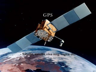GPS




- Satellit, satellit visa mig vägen dit.
 
