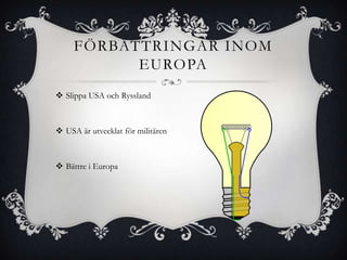 FÖRBÄTTRINGAR INOM
           EUROPA
 Slippa USA och Ryssland



 USA är utvecklat för militären



 Bättre i Europa
 