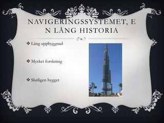 NAVIGERINGSSYSTEMET, E
   N LÅNG HISTORIA
 Lång uppbyggnad


 Mycket forskning



 Slutligen bygget
 