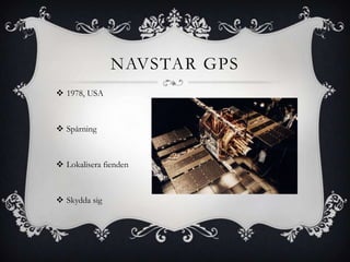 NAVSTAR GPS
 1978, USA



 Spårning



 Lokalisera fienden



 Skydda sig
 