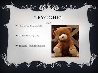 TRYGGHET
 Flera användnigsområden



 Underlätta navigering



 Tryggare i okända områden
 