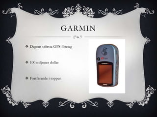 GARMIN

 Dagens största GPS företag



 100 miljoner dollar



 Fortfarande i toppen
 