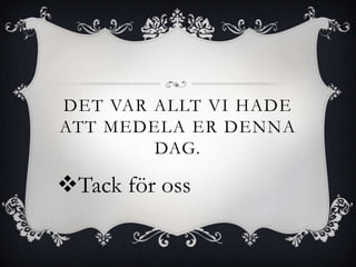 DET VAR ALLT VI HADE
ATT MEDELA ER DENNA
        DAG.

Tack för oss
 