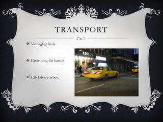 TRANSPORT
 Vardagligt bruk



 Ersättning för kartor



 Effektivare arbete
 