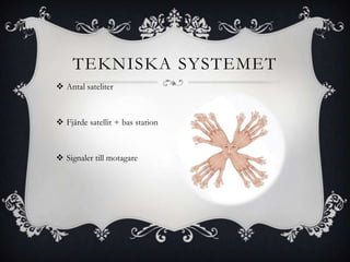 TEKNISKA SYSTEMET
 Antal sateliter



 Fjärde satellit + bas station



 Signaler till motagare
 