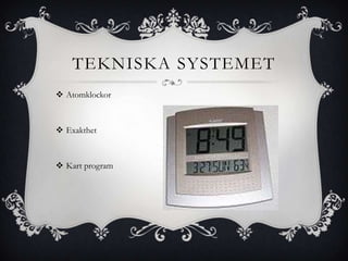 TEKNISKA SYSTEMET
 Atomklockor



 Exakthet



 Kart program
 