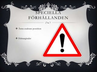 SPECIELLA
            FÖRHÅLLANDEN

 Ännu exaktare possition



 Felmarginaler
 