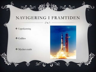 NAVIGERING I FRAMTIDEN

 Uppskjutning



 Galileo



 Mycket exakt
 