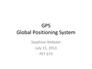 GPS
Global Positioning System
Stephine Webster
July 15, 2013
PET 673
 