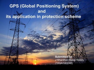 GPS (Global Positioning System)
and
its application in protection scheme

Submitted by:
J Shanthan Balaji Reddy
(10QA1A0248)

 