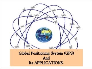 1
Global Positioning System (GPS)
And
Its APPLICATIONS.
 