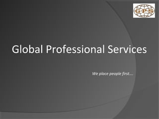 Global Professional Services
                We place people first….
 