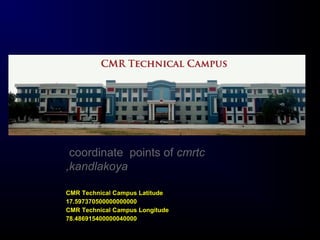 CMR Technical Campus Latitude
17.597370500000000000
CMR Technical Campus Longitude
78.486915400000040000
coordinate points of cmrtc
,kandlakoya
 