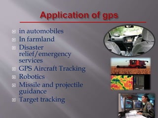  in automobiles
 In farmland
 Disaster
relief/emergency
services
 GPS Aircraft Tracking
 Robotics
 Missile and projectile
guidance
 Target tracking
 