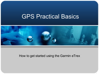 GPS Practical Basics How to get started using the Garmin eTrex 