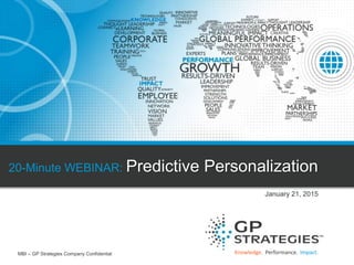 Knowledge. Performance. Impact.
20-Minute WEBINAR: Predictive Personalization
January 21, 2015
MBI – GP Strategies Company Confidential
 