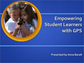 Empowering Student Learners with GPS Presented by Anna Baralt 